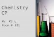Chemistry CP Ms. King Room # 231  What is Honors Chemistry I? “… a study of the composition, properties, and changes associated with