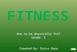 How to be physically fit? Grade: 5 Created by: Erica Sura