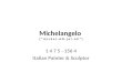Michelangelo ( “ m i c k e l - A N - j e l - o h ” ) 1 4 7 5 - 156 4 Italian Painter & Sculptor