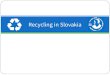 Recycling in Slovakia. What is recycling? ● Recycling is a process of reusing used materials into new products ● Recyclabe materials include many things