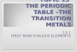 TOPIC 13 THE PERIODIC TABLE – THE TRANSITION METALS 13.1 FIRST ROW D-BLOCK ELEMENTS