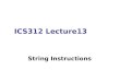 ICS312 Lecture13 String Instructions. What is String String - a sequence of characters Note. The only string instructions you will be expected to know
