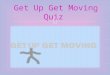 Get Up Get Moving Quiz.   START THE QUIZ   INTRUCTIONS FOR HOW TO COMPLETE THE QUIZ INTRUCTIONS FOR HOW TO COMPLETE THE QUIZ