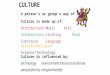 CULTURE A person’s or group’s way of life Culture is made up of: ArchitectureMusic Arts CelebrationsClothing Food FurnitureLanguage Beliefs/Religion Science/Technology