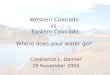 Western Colorado vs. Eastern Colorado Where does your water go? Constance L. Danner 29 November 2005