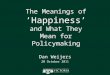 The Meanings of ‘Happiness’ and What They Mean for Policymaking Dan Weijers 20 October 2011