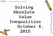 Solving Absolute Value Inequalities October 8, 2015 SWBAT: Solve Absolute Value Inequalities