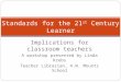 Implications for classroom teachers A workshop presented by Linda Krebs Teacher Librarian, H.W. Mountz School Standards for the 21 st Century Learner