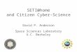 SETI@home and Citizen Cyber-Science David P. Anderson Space Sciences Laboratory U.C. Berkeley
