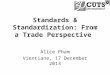 Standards & Standardization: From a Trade Perspective Alice Pham Vientiane, 17 December 2013