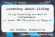 Learning about Living Using eLearning and Mobile technologies to teach SRH Education in Nigeria Uju Ofomata, OneWorld UK
