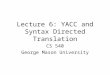 Lecture 6: YACC and Syntax Directed Translation CS 540 George Mason University