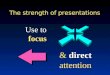 The strength of presentations Use to focus & direct attention