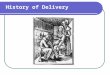 History of Delivery. Early 1647 Forceps were developed Many babies died in the early years of their use Before 19th century was uneventful – delivery