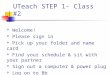 UTeach STEP 1- Class #2  Welcome!  Please sign in  Pick up your folder and name card  Find your schedule & sit with your partner  Sign out a computer