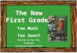 The New First Grade: Too Much Too Soon? Written by Peg Tyre Newsweek Presented by Kimberly Barnhart The New First Grade: Too Much Too Soon? Written by