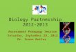 Biology Partnership 2012-2013 Assessment Pedagogy Session Saturday, September 29, 2012 Dr. Susan Butler
