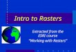 Intro to Rasters Extracted from the ESRI course “Working with Rasters”