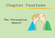 Chapter Fourteen The Persuasive Speech. Chapter Fourteen Table of Contents zWhat is Persuasive Speech? zClassical Persuasive Appeals zContemporary Persuasive