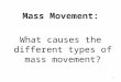 Mass Movement: What causes the different types of mass movement? 1