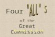 Four of the Great Commission Matthew 28:18-20. Four ‘s of the Great Commission All Power (Authority) –Eph. 1:22-23; Heb. 1:1-2; Matt. 25:31-32