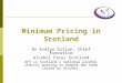 Minimum Pricing in Scotland Dr Evelyn Gillan, Chief Executive Alcohol Focus Scotland AFS is Scotland’s national alcohol charity working to reduce the harm