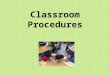 Classroom Procedures. Class Rules Listen when someone is talking. Follow directions quickly. Raise your hand to speak. Be a caring friend. Always do your