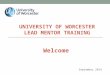 UNIVERSITY OF WORCESTER LEAD MENTOR TRAINING September 2014 Welcome