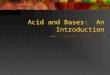 Acid and Bases: An Introduction. Properties of Acids 1. Sour taste 2. Can produce H + (hydrogen) ions (protons) 3. Change the color of litmus from blue