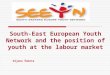 South-East European Youth Network and the position of youth at the labour market Dijana Šobota