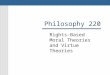 Philosophy 220 Rights-Based Moral Theories and Virtue Theories