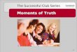 Moments of Truth The Successful Club Series 290. A moment of truth is an episode where a member comes in contact with any aspect of the Toastmasters experience