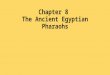 Chapter 8 The Ancient Egyptian Pharaohs. What did the pharaohs of ancient Egypt accomplish, and how did they do it?