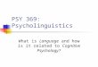 PSY 369: Psycholinguistics What is Language and how is it related to Cognitive Psychology?