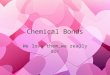 Chemical Bonds We love them…we really do!. Exactly what are chemical bonds??? »Defined as: a mutual electrical attraction between the nuclei and valence
