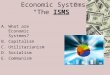 Economic Systems “The ISMS” A.What are Economic Systems? B.Capitalism C.Utilitarianism D.Socialism E.Communism