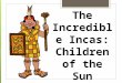The Incredible Incas: Children of the Sun. Inca Contributions CULTURALSCIENTIFIC Government Control- Two main groups: nobles and commoners. People were