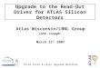 Upgrade to the Read-Out Driver for ATLAS Silicon Detectors Atlas Wisconsin/LBNL Group John Joseph March 21 st 2007 ATLAS Pixel B-Layer Upgrade Workshop