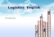 Logistics English Conductor. Logistics English Catalogue ╬ ╬ Unit One Introduction to logistics ╬ ╬ Unit Two Distribution ╬ ╬ Unit Three Transportation
