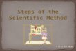 Steps of the Scientific Method © Lisa Michalek. The Scientific Method involves a series of steps that are used to investigate a natural occurrence and
