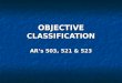 OBJECTIVE CLASSIFICATION AR’s 503, 521 & 523. Learning Objectives What is objective classification? What is objective classification? What is the purpose