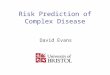 Risk Prediction of Complex Disease David Evans. Genetic Testing and Personalized Medicine Is this possible also in complex diseases? Predictive testing