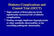 Diabetes Complications and Control Trial (DCCT) Tight control of blood glucose levels significantly decreased risk of diabetic complications. Finding