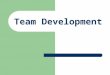 Team Development Objectives To know the stages in the development of teams To understand team roles To understand about team decisions To learn how to
