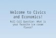 Welcome to Civics and Economics! Roll Call Question: What is your favorite ice cream flavor?