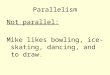 Parallelism Not parallel: Mike likes bowling, ice-skating, dancing, and to draw