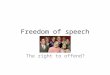 Freedom of speech The right to offend?. 1 Freedom of Speech Satire has been used in publishing for hundreds of years. Satire criticises people and organisations