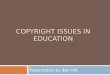 COPYRIGHT ISSUES IN EDUCATION Presentation by Ben Hilt