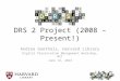 DRS 2 Project (2008 – Present!) Andrea Goethals, Harvard Library Digital Preservation Management Workshop, MIT June 13, 2013