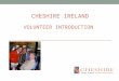 CHESHIRE IRELAND VOLUNTEER INTRODUCTION. This evening’s format 7.30pm Welcome & Introductions 7.40pm Cheshire Ireland story & values 7.50pm(location)